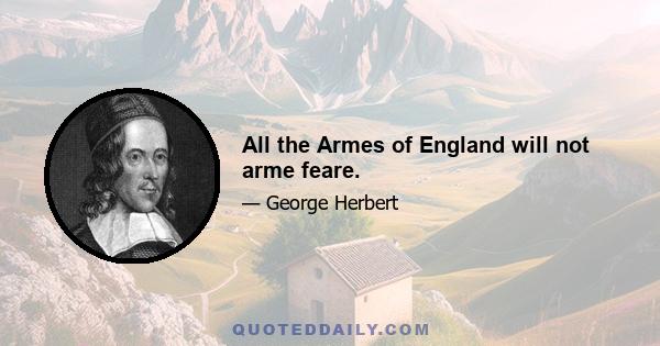 All the Armes of England will not arme feare.