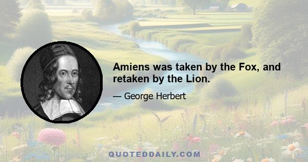 Amiens was taken by the Fox, and retaken by the Lion.