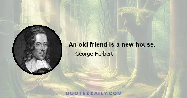 An old friend is a new house.