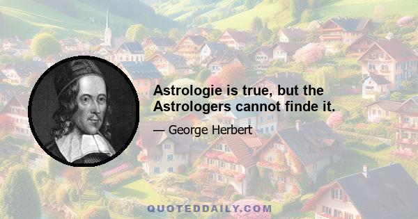 Astrologie is true, but the Astrologers cannot finde it.