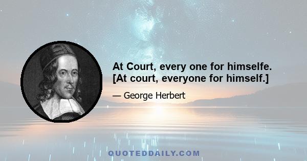 At Court, every one for himselfe. [At court, everyone for himself.]