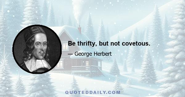 Be thrifty, but not covetous.