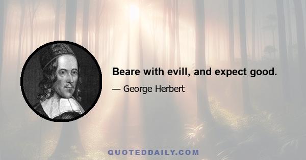 Beare with evill, and expect good.