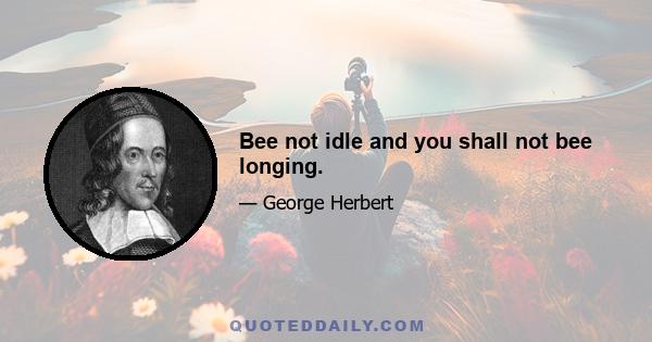 Bee not idle and you shall not bee longing.