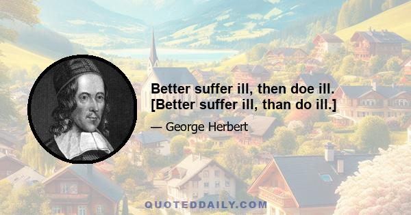 Better suffer ill, then doe ill. [Better suffer ill, than do ill.]