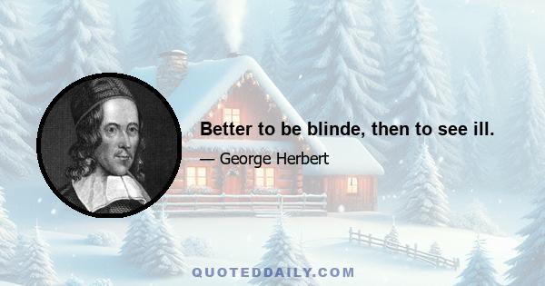 Better to be blinde, then to see ill.