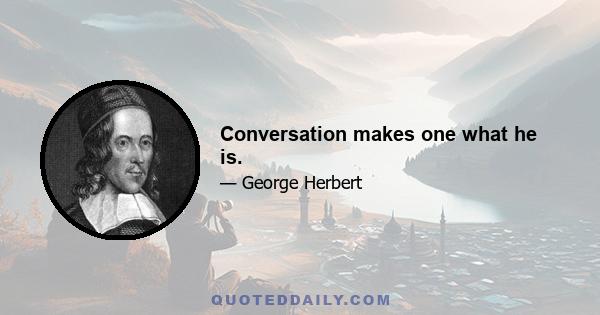 Conversation makes one what he is.