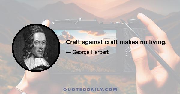 Craft against craft makes no living.