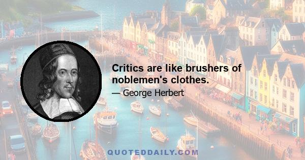 Critics are like brushers of noblemen's clothes.