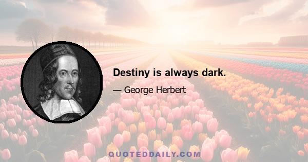 Destiny is always dark.