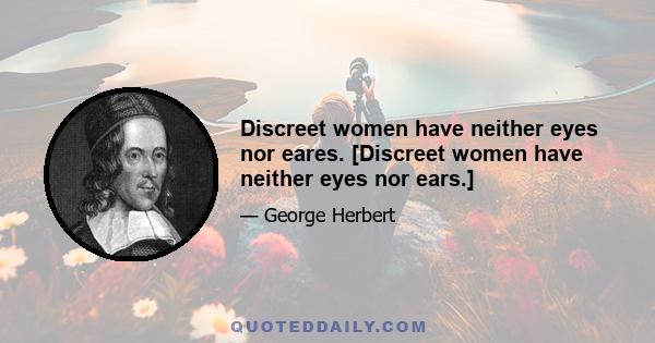 Discreet women have neither eyes nor eares. [Discreet women have neither eyes nor ears.]