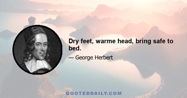 Dry feet, warme head, bring safe to bed.