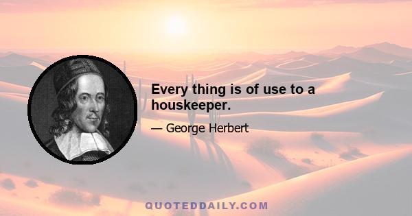 Every thing is of use to a houskeeper.