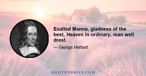 Exalted Manna, gladness of the best, Heaven in ordinary, man well drest.