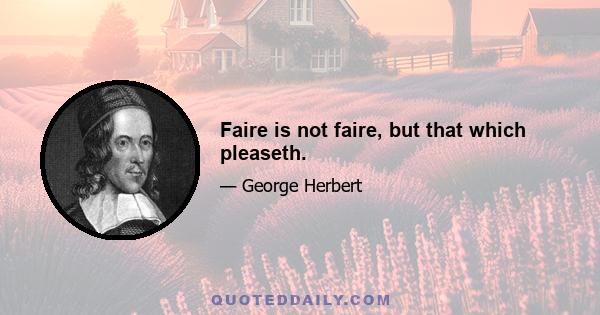 Faire is not faire, but that which pleaseth.