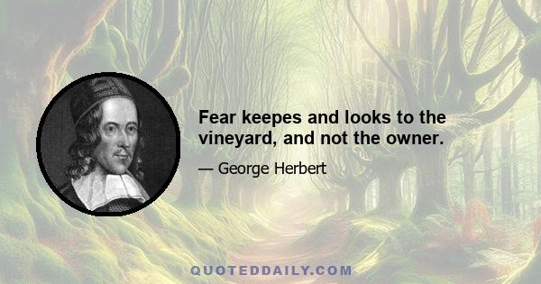 Fear keepes and looks to the vineyard, and not the owner.