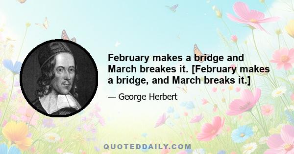 February makes a bridge and March breakes it. [February makes a bridge, and March breaks it.]