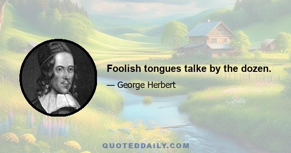 Foolish tongues talke by the dozen.