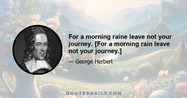 For a morning raine leave not your journey. [For a morning rain leave not your journey.]