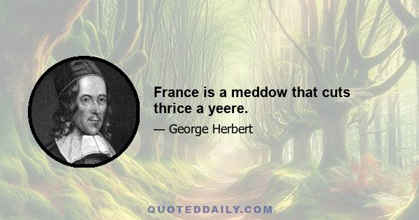 France is a meddow that cuts thrice a yeere.