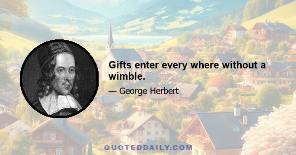 Gifts enter every where without a wimble.