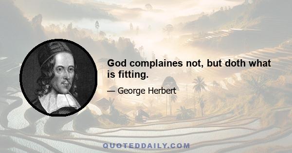 God complaines not, but doth what is fitting.