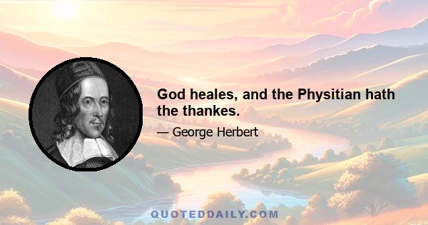 God heales, and the Physitian hath the thankes.