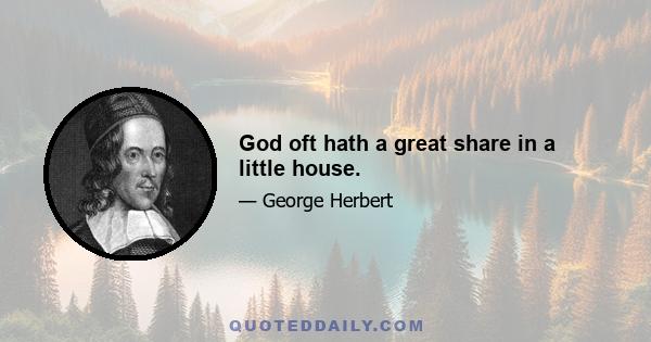 God oft hath a great share in a little house.