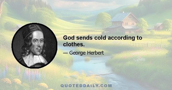 God sends cold according to clothes.