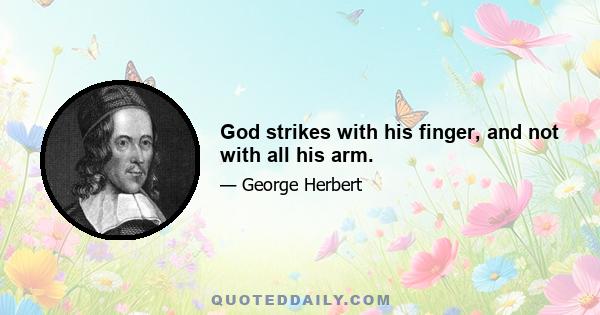 God strikes with his finger, and not with all his arm.