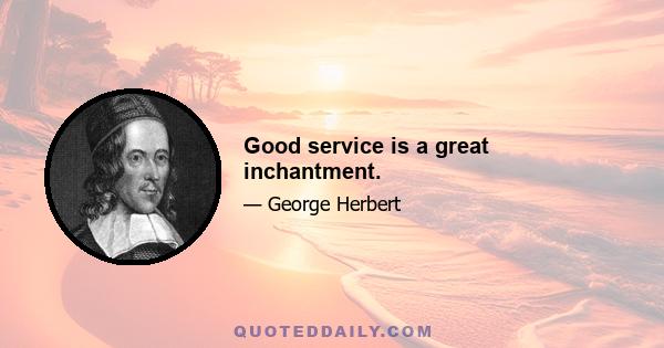 Good service is a great inchantment.