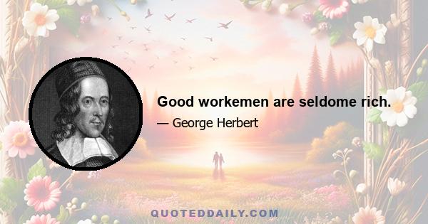 Good workemen are seldome rich.