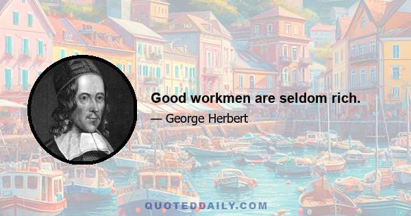 Good workmen are seldom rich.