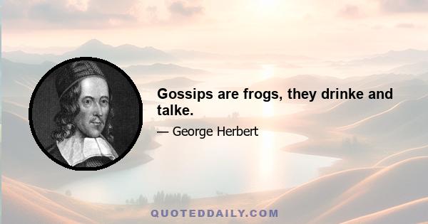 Gossips are frogs, they drinke and talke.