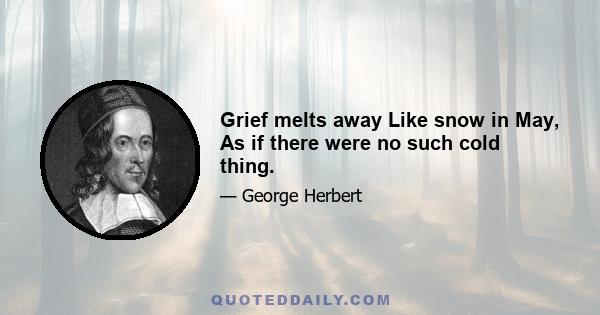 Grief melts away Like snow in May, As if there were no such cold thing.