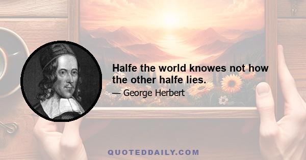 Halfe the world knowes not how the other halfe lies.