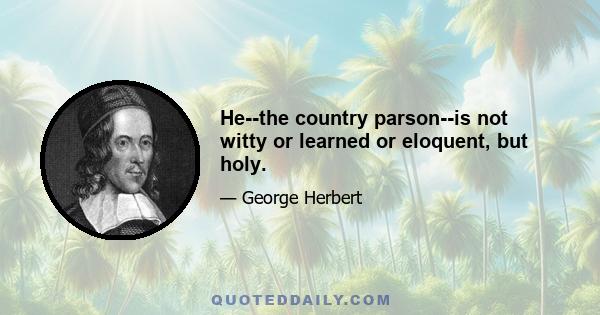 He--the country parson--is not witty or learned or eloquent, but holy.