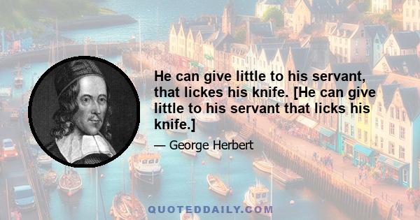 He can give little to his servant, that lickes his knife. [He can give little to his servant that licks his knife.]