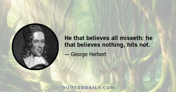 He that believes all misseth; he that believes nothing, hits not.