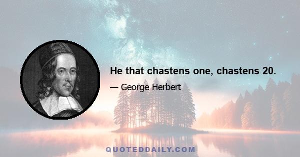 He that chastens one, chastens 20.