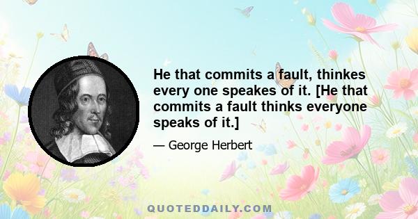 He that commits a fault, thinkes every one speakes of it. [He that commits a fault thinks everyone speaks of it.]