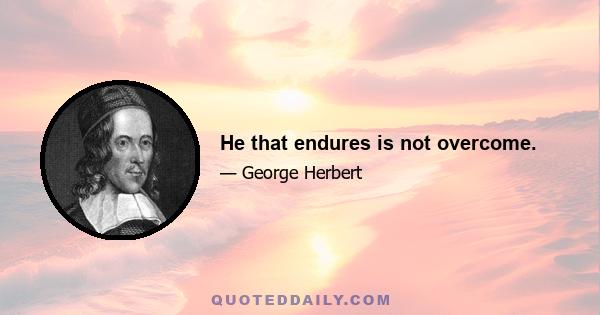 He that endures is not overcome.