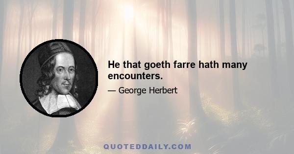 He that goeth farre hath many encounters.