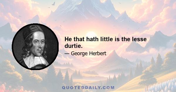 He that hath little is the lesse durtie.