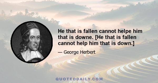 He that is fallen cannot helpe him that is downe. [He that is fallen cannot help him that is down.]