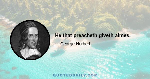 He that preacheth giveth almes.