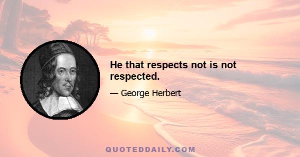 He that respects not is not respected.