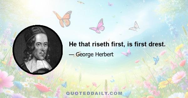 He that riseth first, is first drest.