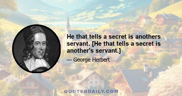 He that tells a secret is anothers servant. [He that tells a secret is another's servant.]