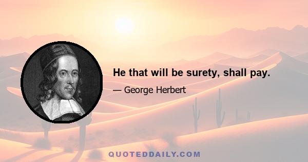 He that will be surety, shall pay.